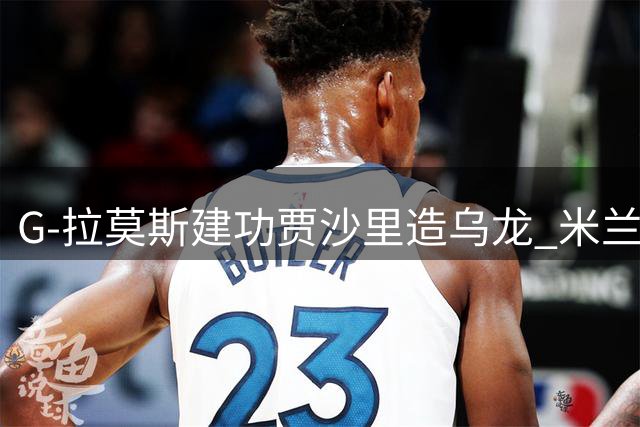 G-拉莫斯建功贾沙里造乌龙 米兰主场轻取威尼斯